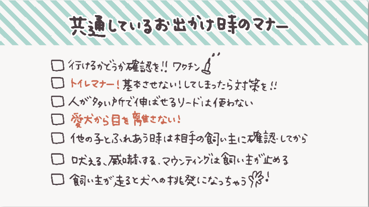 - [ ]  行けるかどうか利用施設やイベントに確認して対策を
- [ ]  [トイレマナー！基本させない！してしまったらしっかり対策を！](https://hello-friendsbull.com/240907-2/)
- [ ]  人が多い場所で伸ばせるリードは使わない
- [ ]  愛犬から目を離さない
- [ ]  他の子とふれあうときには相手の飼い主に確認してから
- [ ]  吠える、威嚇する、マウンティング行為は飼い主が止めてトラブル予防
- [ ]  飼い主が走る行為は犬への挑発行為になるので避ける